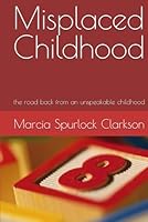 Misplaced Childhood: the road back from an unspeakable childhood B0D6B34HQQ Book Cover