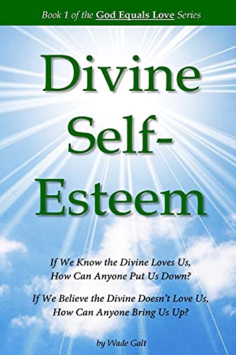 Divine Self-Esteem: Learning to Love Ourselves the Way the Divine Loves Us (God Equals Love)