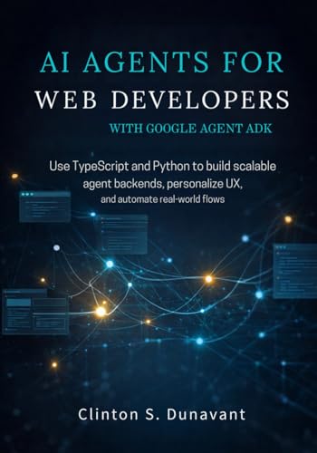 AI Agents for Web Developers with Google Agent ADK: Use TypeScript and Python to Build Scalable Agent Backends, Personalize UX, and Automate Real-World Flows