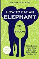 How to Eat an Elephant with a Spoon: Ultimate Beginner's Guide to Develop a Healthy Living Mindset Aided by a Plant-Based Diet 1961531003 Book Cover