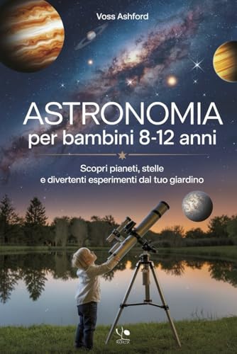 Astronomia Per Bambini 8-12 Anni: Scopri pianeti, stelle e divertenti esperimenti dal tuo giardino