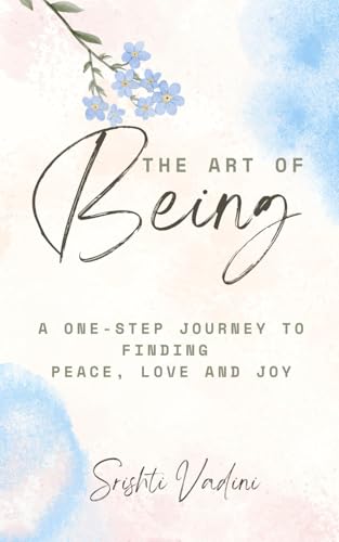 The Art Of Being: A 1-Step Journey To Finding Peace, Love & Joy