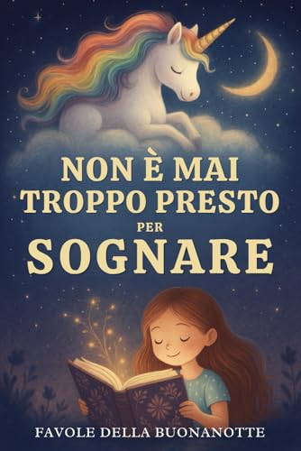 Non è Mai Troppo Presto per Sognare: Favole della Buonanotte per Piccoli Sognatori – Storie Brevi e Rilassanti per Crescere Bambini Felici, Coraggiosi e Sicuri di Sé
