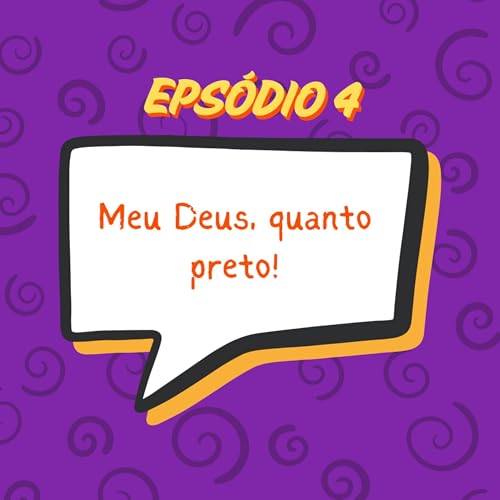 EP 04 - Meu Deus, quanto preto!