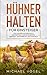 H&Uuml;HNER HALTEN F&Uuml;R EINSTEIGER: Das gro&szlig;e H&uuml;hner Buch - H&uuml;hnerhaltung im eigenen Garten - artgerecht und einfach inkl. alles &uuml;ber Pflege, Futter, Rassen, Eier, H&uuml;hnerst&auml;lle und Z&uuml;chtung
