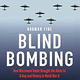 Blind Bombing: How Microwave Radar Brought the Allies to D-Day and Victory in World War II