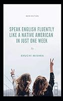 Speak English Fluently Like a Native American in Just One Week: The Secret To Sounding Like An American In One Week For Busy People: Easy Tips That Will Help You To Speak Like A Native American: 1730842216 Book Cover