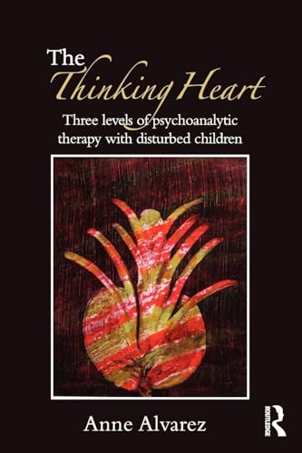 The Thinking Heart: Three Levels of Psychoanalytic Therapy with Disturbed Children
