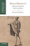 Black Morocco: A History of Slavery, Race, and Islam (African Studies, Series Number 123)
