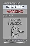 I Hate Being So Incredibly Amazing But I'm A Plastic Surgeon... So It Comes Naturally: Funny Lined Notebook Gift Idea for Plastic Surgeons