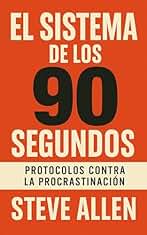 El Sistema de los 90 Segundos: Protocolos Contra la Procrastinación (Éxito y productividad sin límites)