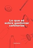 Lo Que Sé Sobre Gestionar Cafeterías (Spanish Edition)