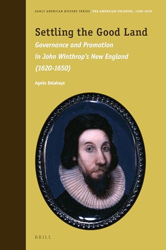 Settling the Good Land: Governance and Promotion in John Winthrop’s New England (1620–1650) (Early American History Series, 11)