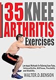 35 KNEE ARTHRITIS EXERCISES: Low-impact Workouts for Relieving Knee Joint Pains, Osteoarthritis, Stiffness, Flexibility and Stability.