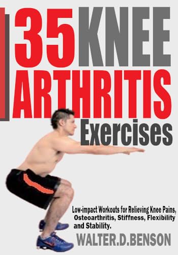 35 KNEE ARTHRITIS EXERCISES: Low-impact Workouts for Relieving Knee Joint Pains, Osteoarthritis, Stiffness, Flexibility and Stability.