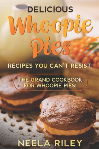 Delicious Whoopie Pies Recipes You Can’t Resist!: The Grand Cookbook for Whoopie Pies! Delicious Whoopie Pies Recipes You Can’t Resist!: The Grand Cookbook for Whoopie Pies!