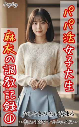 パパ活女子大生麻衣の調教記録①: おじさまの色に染まる、禁じられた初めての悦び