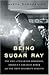 Being Sugar Ray: The Life of Sugar Ray Robinson, America's Greatest Boxer and the First Celebrity Athlete