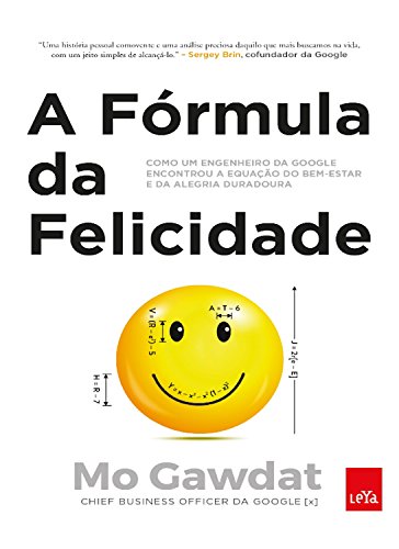 A fórmula da felicidade: Como um engenheiro da Google encontrou a equação do bem-estar e da alegria duradoura - Gawdat, Mo