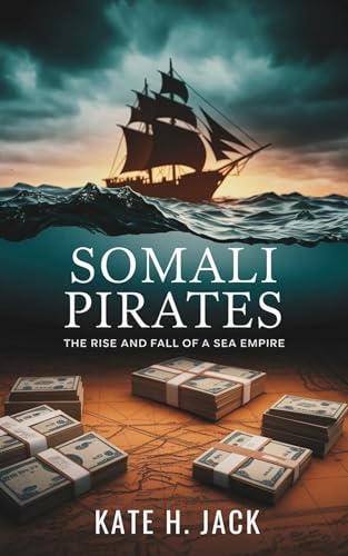 Somali Pirates: The Rise and Fall of a Sea Empire: How Fishermen Defended Their Waters and Became Part of a Multi-Million Dollar Global Criminal Network...