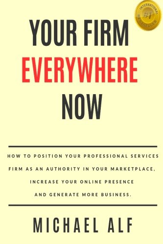 Your Firm Everywhere Now: How to position your professional services firm as an authority in your marketplace, increase your online presence and generate more business.