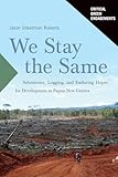 We Stay the Same: Subsistence, Logging, and Enduring Hopes for Development in Papua New Guinea (Critical Green Engagements: Investigating the Green Economy and its Alternatives)