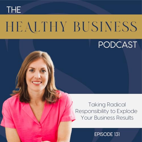 Ep. 131 - Taking Radical Responsibility to Explode Your Business Results