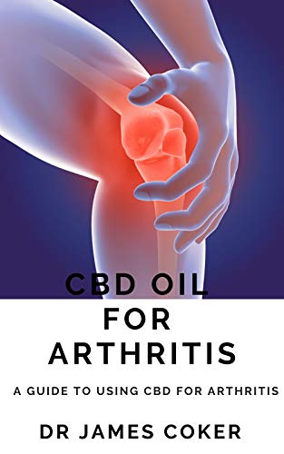 CBD OIL FOR ARTHRITIS : A GUIDE TO USING CBD FOR ARTHRITIS (English Edition)
