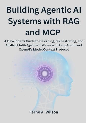 Building Agentic AI Systems with RAG and MCP: A Developer’s Guide to Designing, Orchestrating, and Scaling Multi-Agent Workflows with LangGraph and OpenAI’s Model Context Protocol