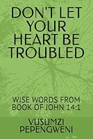 DON'T LET YOUR HEART BE TROUBLED: WISE WORDS FROM BOOK OF JOHN 14:1 B0G3XP9NM8 Book Cover
