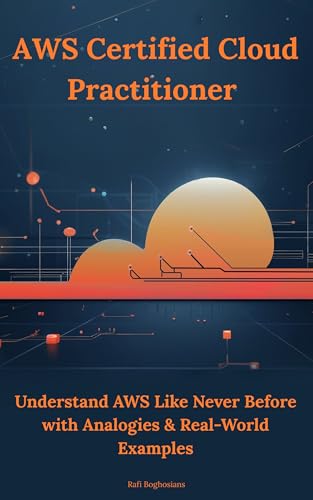 AWS Certified Cloud Practitioner: Understand AWS Like Never Before with Analogies & Real-World Examples