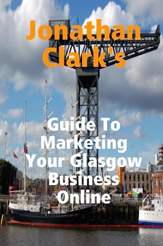 Jonathan Clark's Guide To Marketing Your Glasgow Business Online