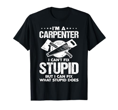 Carpenter I Can't Fix Stupid But I Can Fix What Stupid Does Camiseta