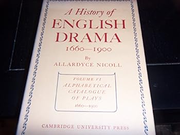 A History Of English Drama 1660-1900 Volume VI: A Short-Title Alphabetical Catalogue of Plays Produced or Printed In England From 1660 To 1900