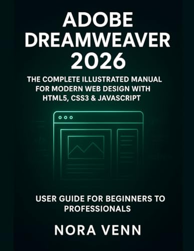 Adobe Dreamweaver 2026: The Complete Illustrated Manual for Modern Web Design with HTML5, CSS3 & JavaScript — User Guide for Beginners to Professionals