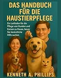 DAS HANDBUCH FÜR DIE HAUSTIERPFLEGE: Ein Leitfaden für die Pflege von Hunden und Katzen zu Hause, bevor Sie tierärztliche Hilfe suchen