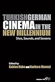 Turkish German Cinema in the New Millennium: Sites, Sounds, and Screens (Film Europa)