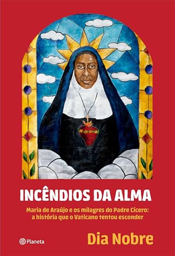 Incêndios da Alma: Maria de Araújo e os milagres do Padre Cícero: a história que o Vaticano tentou esconder
