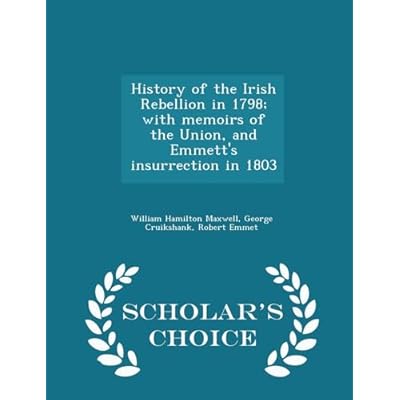 History of the Irish Rebellion in 1798; with memoirs of the Union, and Emmett's insurrection in 1803 - Scholar's Choice Edition