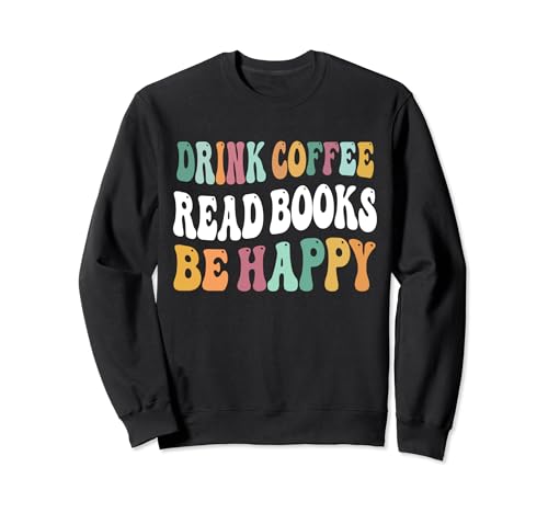 Boire du café lire des livres Be Happy Book Lovers Reading Teacher Sweatshirt