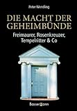 Die Macht der Geheimbünde: Freimaurer, Rosenkreuzer, Tempelritter & Co. - Peter Wendling