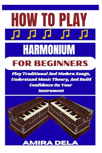 HOW TO PLAY HARMONIUM FOR BEGINNERS: Play Traditional And Modern Songs, Understand Music Theory, And Build Confidence On Your Instrument