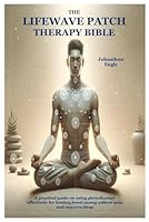 The LifeWave Patch Therapy Bible: A practical guide on using phototherapy effectively for healing,boost energy,relieve pain and improve sleep B0DKDCKHBN Book Cover