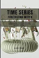 TIME SERIES FORECASTING WITH R: Practical Techniques and Predictive Models for Data-Driven Insights B0G34V21ZP Book Cover