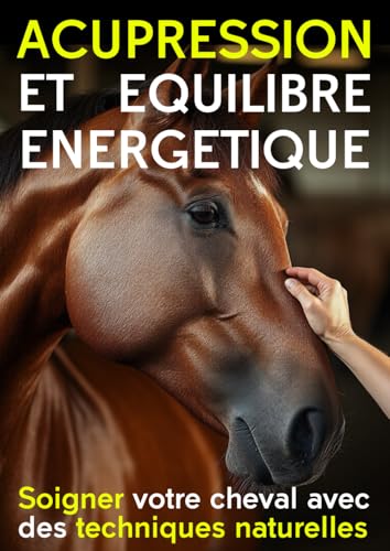 livre Acupression et équilibre énergétique du cheval: Soigner votre cheval avec l'acupression – Techniques naturelles pour soulager douleurs, stress et ... l’acupuncture et du shiatsu pour soulager .