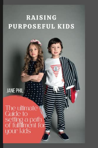 RAISING PURPOSEFUL KIDS: The ultimate guide to setting a path of fulfillment for your kids