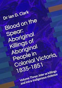 Blood on the Spear: Aboriginal Killings of Aboriginal People in Colonial Victoria, 1835-1851: Volume Three: Inter se killings and intra-Indigenous violence