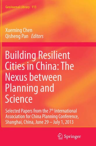 Building Resilient Cities in China: The Nexus between Planning and Science: Selected Papers from the 7th International Association for China Planning ... 29 – July 1, 2013 (GeoJournal Library, 113)