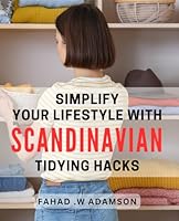 Simplify Your Lifestyle with Scandinavian Tidying Hacks: Effortlessly Declutter Your Home with Proven Nordic Organizing Tips B0CYHY5VRS Book Cover