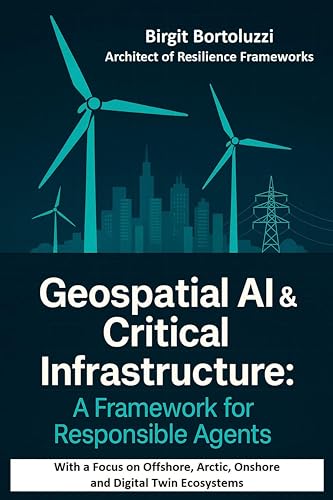 Geospatial AI & Critical Infrastructure – A Framework for Responsible Agents: With a Focus on Offshore, Arctic, Onshore and Digital Twin Ecosystems